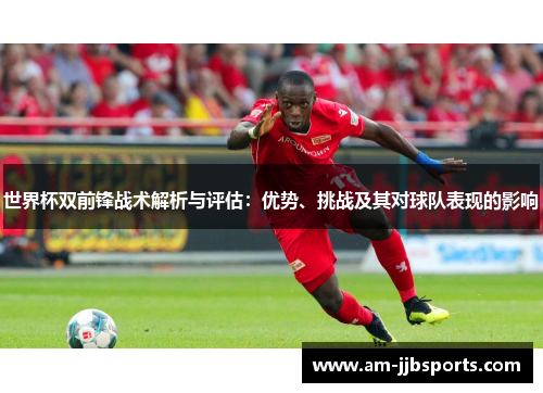世界杯双前锋战术解析与评估：优势、挑战及其对球队表现的影响