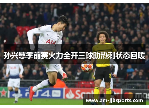 孙兴慜季前赛火力全开三球助热刺状态回暖