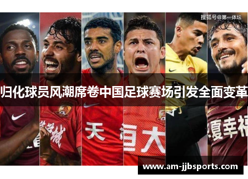 归化球员风潮席卷中国足球赛场引发全面变革