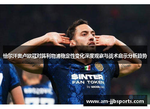 恰尔汗奥卢欧冠对阵利物浦稳定性变化深度观察与战术启示分析趋势