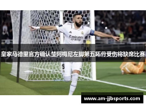 皇家马德里官方确认楚阿梅尼左脚第五跖骨受伤将缺席比赛 皇家马德里官方确认楚阿梅尼左脚第五跖骨受伤将缺席比赛