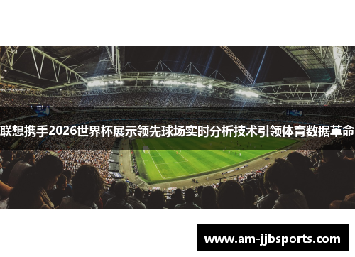 联想携手2026世界杯展示领先球场实时分析技术引领体育数据革命 联想携手2026世界杯展示领先球场实时分析技术引领体育数据革命