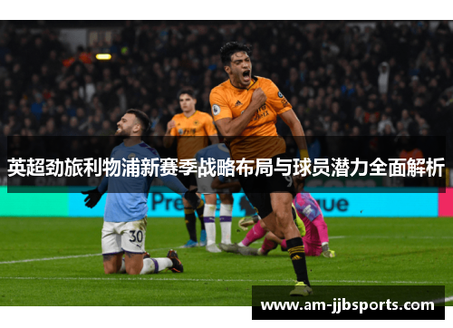 英超劲旅利物浦新赛季战略布局与球员潜力全面解析 英超劲旅利物浦新赛季战略布局与球员潜力全面解析