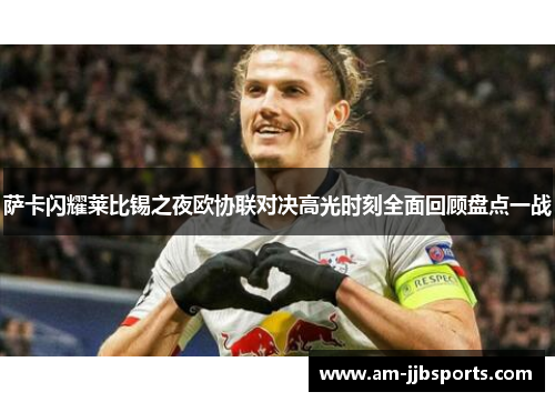 萨卡闪耀莱比锡之夜欧协联对决高光时刻全面回顾盘点一战
