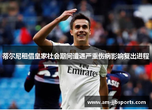 蒂尔尼租借皇家社会期间遭遇严重伤病影响复出进程 蒂尔尼租借皇家社会期间遭遇严重伤病影响复出进程