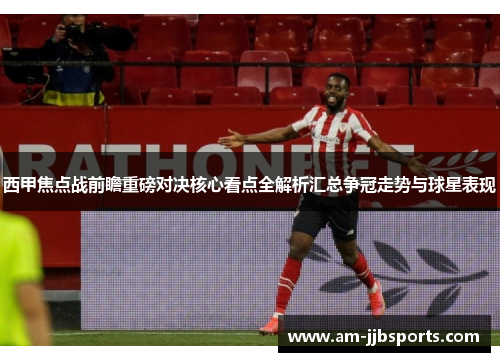西甲焦点战前瞻重磅对决核心看点全解析汇总争冠走势与球星表现 西甲焦点战前瞻重磅对决核心看点全解析汇总争冠走势与球星表现