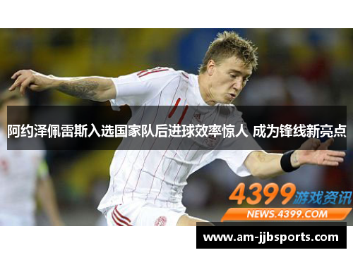 阿约泽佩雷斯入选国家队后进球效率惊人 成为锋线新亮点