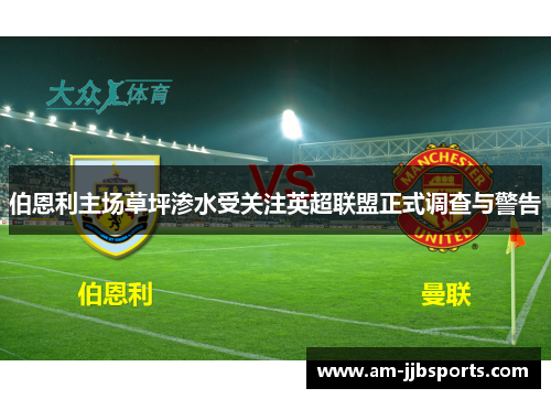 伯恩利主场草坪渗水受关注英超联盟正式调查与警告