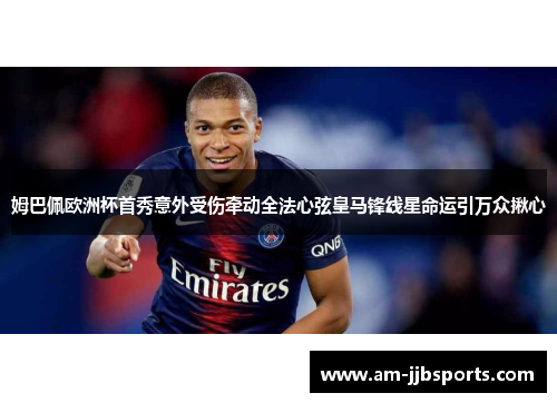 姆巴佩欧洲杯首秀意外受伤牵动全法心弦皇马锋线星命运引万众揪心