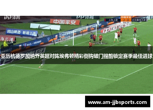 亚历杭德罗加纳乔英超对阵埃弗顿精彩倒钩破门提前锁定赛季最佳进球 亚历杭德罗加纳乔英超对阵埃弗顿精彩倒钩破门提前锁定赛季最佳进球