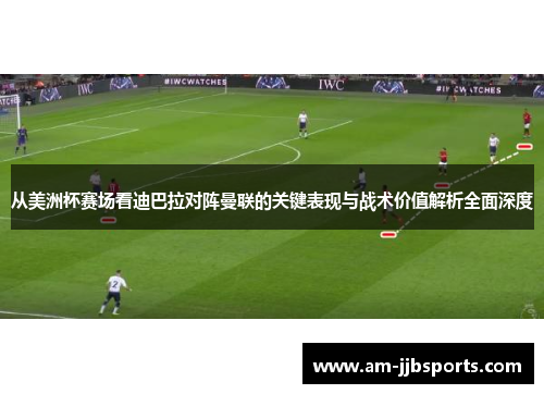 从美洲杯赛场看迪巴拉对阵曼联的关键表现与战术价值解析全面深度