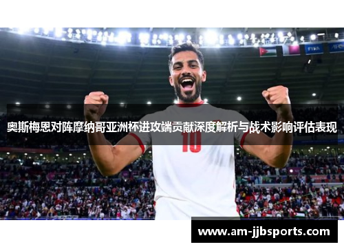 奥斯梅恩对阵摩纳哥亚洲杯进攻端贡献深度解析与战术影响评估表现 奥斯梅恩对阵摩纳哥亚洲杯进攻端贡献深度解析与战术影响评估表现
