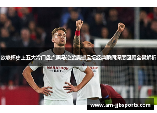 欧联杯史上五大冷门盘点黑马逆袭震撼足坛经典瞬间深度回顾全景解析