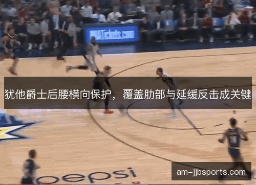 犹他爵士后腰横向保护，覆盖肋部与延缓反击成关键