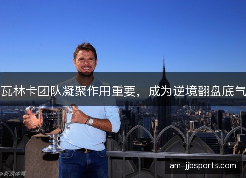 瓦林卡团队凝聚作用重要，成为逆境翻盘底气