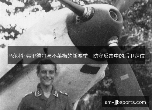 马尔科·弗里德尔与不莱梅的新赛季:防守反击中的后卫定位 马尔科·弗里德尔与不莱梅的新赛季:防守反击中的后卫定位